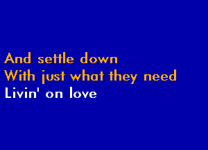 And settle down

With iusi what they need
Livin' on love