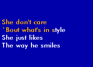 She don't care
Bout whai's in style

She just likes
The way he smiles