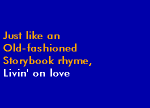 Just like an

OId-fushioned

Storybook rhyme,
Livin' on love