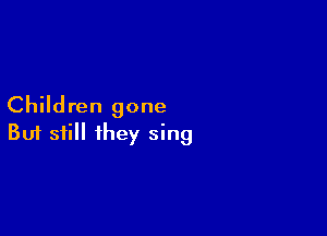 Children gone

Buf still they sing