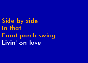 Side by side
In that

Front porch swing
Livin' on love