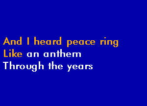 And I heard peace ring

Like an anthem
Through the years