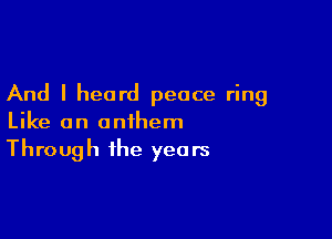 And I heard peace ring

Like an anthem
Through the years