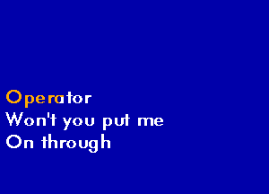 Operator
Won't you put me

On through