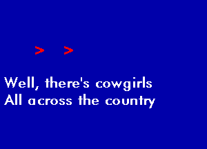 Well, there's cowgirls
All across the country