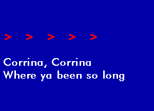 Corrine, Corrine
Where ya been so long