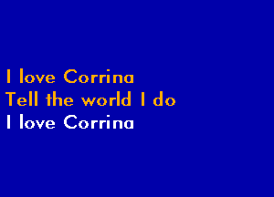 I love Corrine

Tell the world I do

I love Corrine