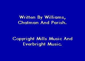 Written By Williams,
Chcimon And Parish.

Copyright Mills Music And
EverbrighI Music.