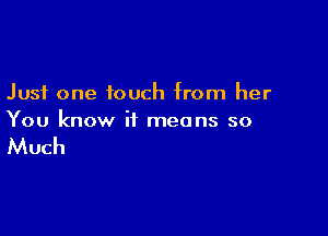 Just one touch from her

You know it means so

Much