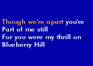 Though we're apart you're
Part of me still

For you were my thrill on

Blueberry Hill