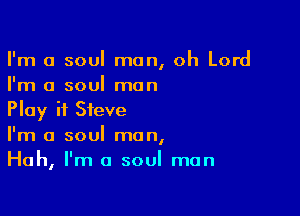 I'm a soul man, oh Lord
I'm a soul man

Play it Steve
I'm a soul man,
Huh, I'm a soul man