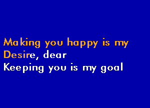 Making you happy is my

Desire, dear
Keeping you is my goal