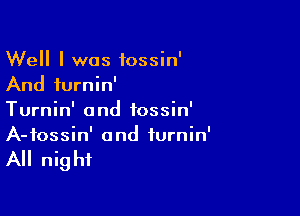 Well I was fossin'
And furnin'

Turnin' and tossin'
A-fossin' and iurnin'

All night