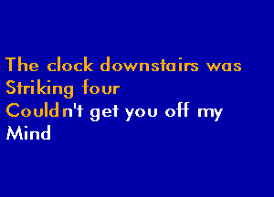 The clock downstairs was
Striking four

Could n'f get you off my
Mind