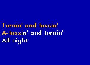 Turnin' and fossin'

A-fossin' and iurnin'

All night