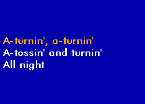 A-furnin', a-iurnin'

A-fossin' and iurnin'

All night