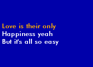 Love is their only

Happiness yeah
But it's all so easy