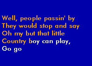 Well, people passin' by
They would stop and say

Oh my but that little

Country boy can play,
(30 go