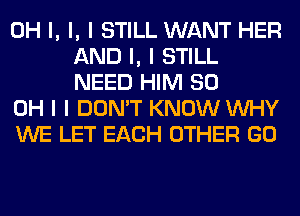 OH I, I, I STILL WANT HER
AND I, I STILL
NEED HIM 80

OH I I DON'T KNOW INHY

WE LET EACH OTHER GO