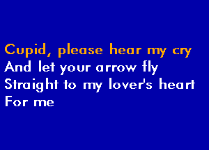 Cupid, please hear my cry
And let your arrow Hy

Siraighf to my lover's heart
For me