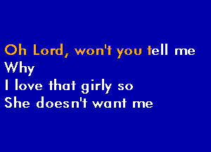 Oh Lord, won't you tell me
Why

I love that girly so
She doesn't want me