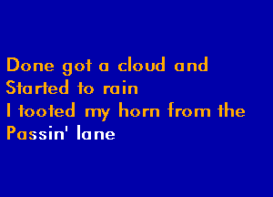 Done got a cloud and
Started to rain

I footed my horn from the
Passin' lane