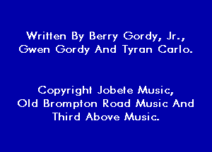 Written By Berry Gordy, Jr.,
Gwen Gordy And Tyran Carlo.

Copyright Jobeie Music,

Old Brompion Road Music And
Third Above Music.