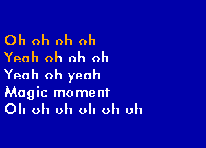 Oh oh oh oh
Yeah oh oh oh

Yeah oh yeah

Magic mo menf

Oh oh oh oh oh oh