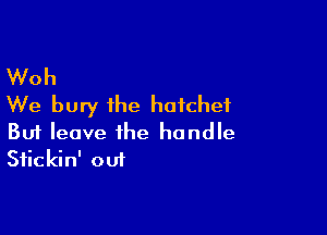 Woh
We bury the hatchet

Buf leave the handle
Sfickin' out