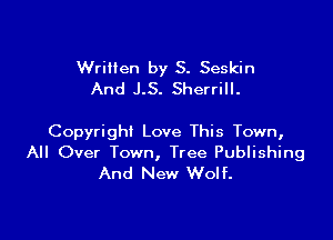 Written by S. Seskin
And J.S. Sherrill.

Copyright Love This Town,
All Over Town, Tree Publishing
And New Wolf.