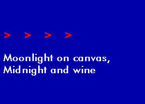 Moonlight on canvas,
Midnight and wine