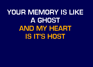 YOUR MEMORY IS LIKE
A GHOST
AND MY HEART

IS IT'S HOST