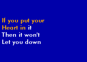 If you put your
Hearl in it

Then it won't
Let you down