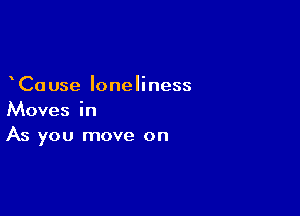 Ca use loneliness

Moves in
As you move on