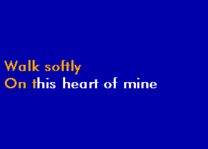 Walk soHIy

On this heart of mine