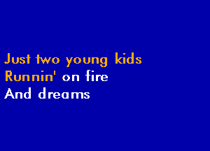 Just two young kids

Runnin' on fire
And dreams