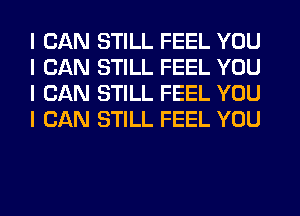 I CAN STILL FEEL YOU
I CAN STILL FEEL YOU
I CAN STILL FEEL YOU
I CAN STILL FEEL YOU