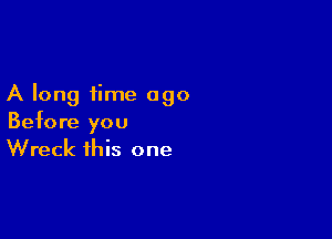 A long time 090

Before you
Wreck this one