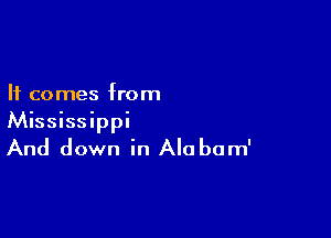 It comes from

Mississippi
And down in Alabam'