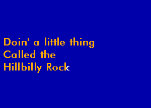 Doin' o liHle thing
Called the

Hillbilly Rock