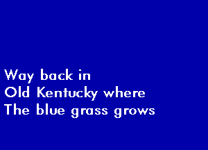 Way back in

Old Kentucky where

The blue grass grows