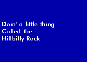 Doin' o liHle thing
Called the

Hillbilly Rock