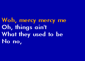 Woh, mercy mercy me
Oh, things ain't

What they used to be

No no,