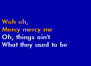 Woh oh,
Mercy mercy me

Oh, things ain't
What they used to be