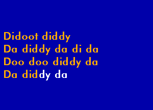 Didoof diddy
Do diddy do di do

Doo doo diddy do
Do diddy do