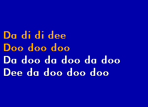 Du di di dee

Doo doo doo

Da doo do doo da doo
Dee do doo doo doo