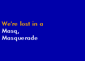 We're lost in o

Mosq,

Masquerade