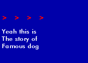 Yea h this is

The story of
F0 mous dog