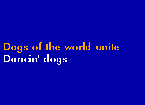 Dogs of the world unite

Dancin' dogs