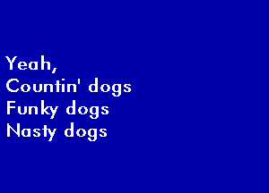 Yeah,
Countin' dogs

Funky dogs
Nasty dogs